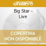 Big Star - Live cd musicale di BIG STAR