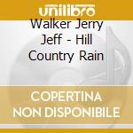 Walker Jerry Jeff - Hill Country Rain cd musicale di Walker Jerry Jeff