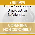 Bruce Cockburn - Breakfast In N.Orleans... cd musicale di COCKBURN BRUCE
