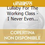 Lullaby For The Working Class - I Never Even Osked Light cd musicale di Lullaby for the work