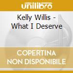 Kelly Willis - What I Deserve cd musicale di Kelly Willis