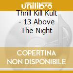 Thrill Kill Kult - 13 Above The Night cd