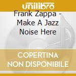 Frank Zappa - Make A Jazz Noise Here cd