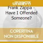 Frank Zappa - Have I Offended Someone? cd musicale di Frank Zappa