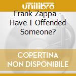 Frank Zappa - Have I Offended Someone? cd