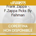 Frank Zappa - F.Zappa Picks By Fishman cd musicale di Frank Zappa