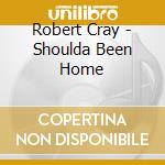 Robert Cray - Shoulda Been Home cd musicale di Robert Cray