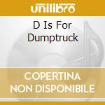 D Is For Dumptruck cd musicale di DUMPTRUCK