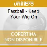 Fastball - Keep Your Wig On cd