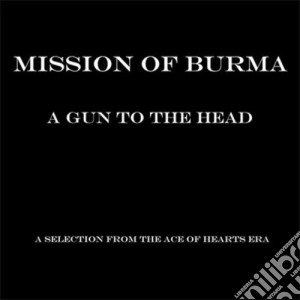 Mission Of Burma - A Gun To The Head : A Selection From The Ace Of Hearts Era cd musicale di MISSION OF BURMA