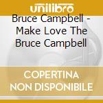 Bruce Campbell - Make Love The Bruce Campbell cd