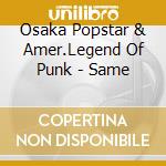 Osaka Popstar & Amer.Legend Of Punk - Same cd musicale di OSAKA POPSTAR