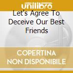 Let's Agree To Deceive Our Best Friends cd musicale di Interiors Auto