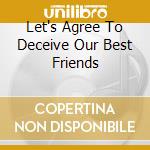 Let's Agree To Deceive Our Best Friends cd