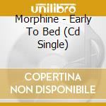 Morphine - Early To Bed (Cd Single) cd musicale di Morphine