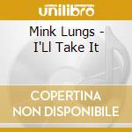 Mink Lungs - I'Ll Take It cd