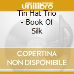 Tin Hat Trio - Book Of Silk cd musicale di TIN HAT TRIO
