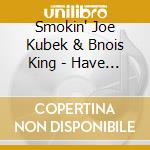 Smokin' Joe Kubek & Bnois King - Have Blues, Will Travel cd musicale di SMOKIN'JOE KUBEK AND BNOIS KIN
