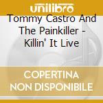 Tommy Castro And The Painkiller - Killin' It Live cd musicale di Tommy Castro And The Painkiller