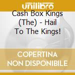Cash Box Kings (The) - Hail To The Kings! cd