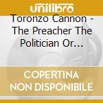 Toronzo Cannon - The Preacher The Politician Or The Pimp cd musicale