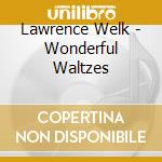 Lawrence Welk - Wonderful Waltzes cd musicale di Lawrence Welk