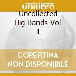 Uncollected Big Bands Vol 1 cd musicale