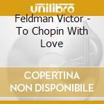 Feldman Victor - To Chopin With Love cd musicale di Feldman Victor