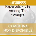 Papercuts - Life Among The Savages cd musicale di Papercuts