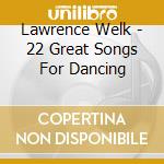 Lawrence Welk - 22 Great Songs For Dancing cd musicale di Lawrence Welk
