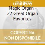 Magic Organ - 22 Great Organ Favorites cd musicale di Magic Organ