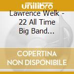 Lawrence Welk - 22 All Time Big Band Favorites cd musicale di Lawrence Welk
