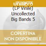 (LP Vinile) Uncollected Big Bands 5 lp vinile