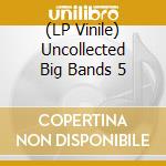 (LP Vinile) Uncollected Big Bands 5 vinile