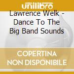 Lawrence Welk - Dance To The Big Band Sounds cd