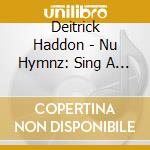 Deitrick Haddon - Nu Hymnz: Sing A Nu Song cd musicale di Deitrick Haddon