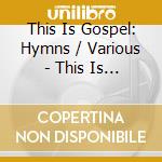 This Is Gospel: Hymns / Various - This Is Gospel: Hymns / Various cd musicale di This Is Gospel: Hymns / Various