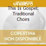 This Is Gospel: Traditional Choirs cd musicale