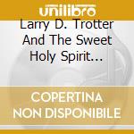 Larry D. Trotter And The Sweet Holy Spirit Choir - Already Looking Bettah cd musicale di Larry / Sweet Holy Spirit Trotter