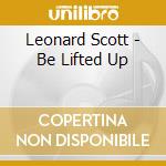 Leonard Scott - Be Lifted Up cd musicale di Leonard Scott
