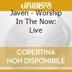 Javen - Worship In The Now: Live cd musicale di Javen