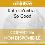 Ruth La'ontra - So Good cd musicale di Ruth La'ontra