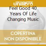 Feel Good 40 Years Of Life Changing Music cd musicale