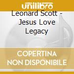 Leonard Scott - Jesus Love Legacy cd musicale di Leonard Scott