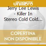 Jerry Lee Lewis - Killer In Stereo Cold Cold Heart cd