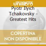 Pyotr Ilyich Tchaikovsky - Greatest Hits cd musicale di Pyotr Ilyich Tchaikovsky