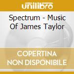 Spectrum - Music Of James Taylor cd musicale di Spectrum