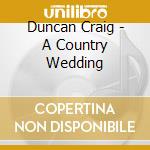 Duncan Craig - A Country Wedding cd musicale di Duncan Craig