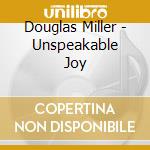 Douglas Miller - Unspeakable Joy cd musicale di Douglas Miller