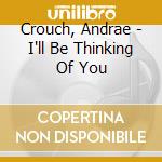 Crouch, Andrae - I'll Be Thinking Of You cd musicale di Crouch, Andrae